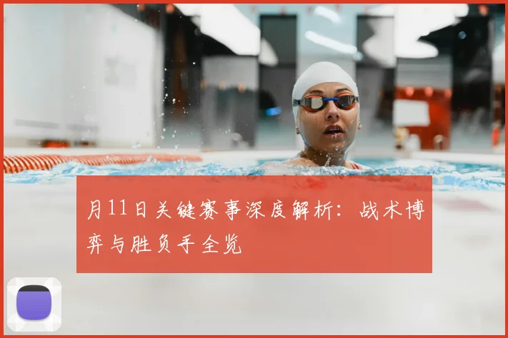 月11日关键赛事深度解析：战术博弈与胜负手全览