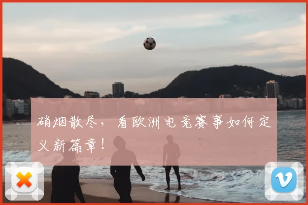 硝烟散尽，看欧洲电竞赛事如何定义新篇章！