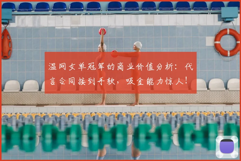 温网女单冠军的商业价值分析：代言合同接到手软，吸金能力惊人！
