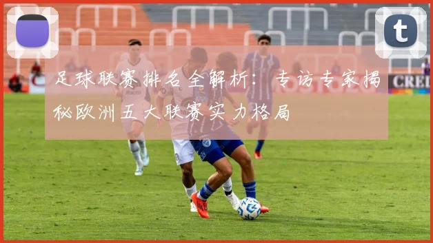 足球联赛排名全解析：专访专家揭秘欧洲五大联赛实力格局