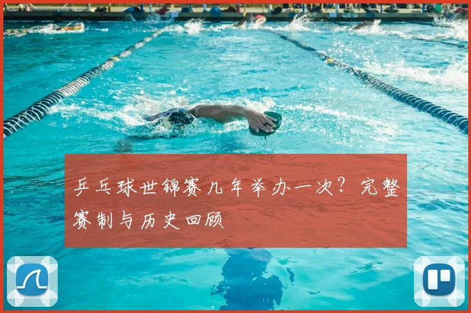 乒乓球世锦赛几年举办一次？完整赛制与历史回顾