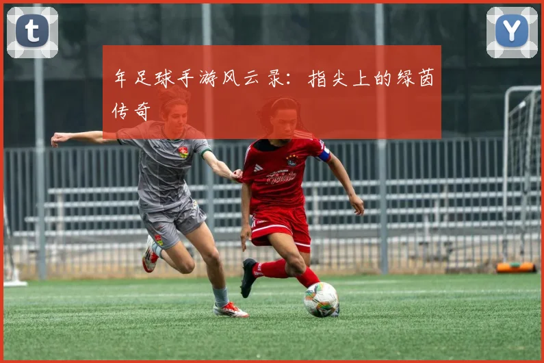 年足球手游风云录：指尖上的绿茵传奇