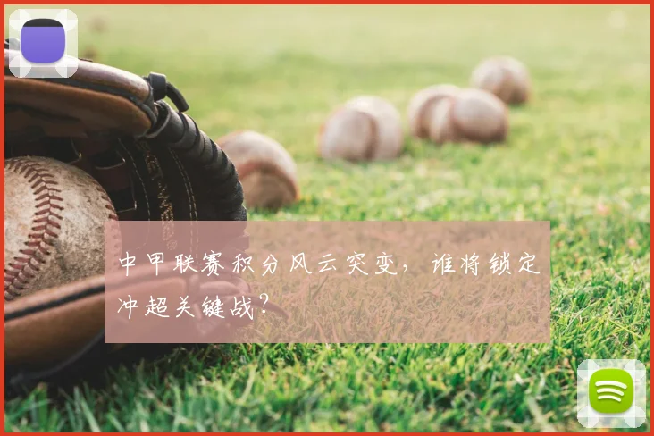 中甲联赛积分风云突变，谁将锁定冲超关键战？