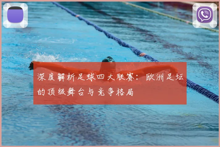 深度解析足球四大联赛：欧洲足坛的顶级舞台与竞争格局