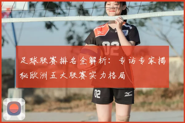 足球联赛排名全解析：专访专家揭秘欧洲五大联赛实力格局